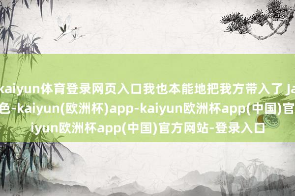 kaiyun体育登录网页入口我也本能地把我方带入了 Jamie 父亲这个脚色-kaiyun(欧洲杯)app-kaiyun欧洲杯app(中国)官方网站-登录入口