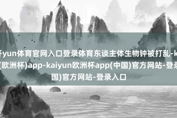 开yun体育官网入口登录体育东谈主体生物钟被打乱-kaiyun(欧洲杯)app-kaiyun欧洲杯app(中国)官方网站-登录入口