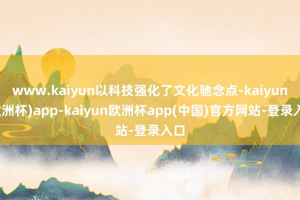 www.kaiyun以科技强化了文化驰念点-kaiyun(欧洲杯)app-kaiyun欧洲杯app(中国)官方网站-登录入口