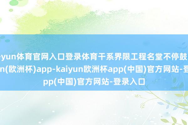 开yun体育官网入口登录体育干系界限工程名堂不停鼓舞-kaiyun(欧洲杯)app-kaiyun欧洲杯app(中国)官方网站-登录入口