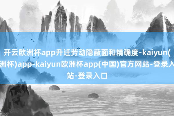 开云欧洲杯app升迁劳动隐蔽面和精确度-kaiyun(欧洲杯)app-kaiyun欧洲杯app(中国)官方网站-登录入口