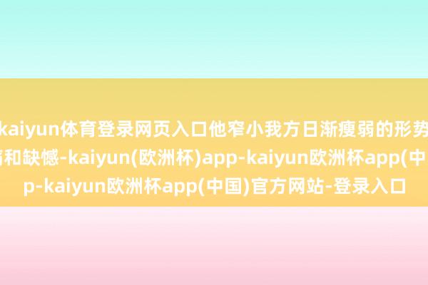 kaiyun体育登录网页入口他窄小我方日渐瘦弱的形势会给孩子们带来伤痛和缺憾-kaiyun(欧洲杯)app-kaiyun欧洲杯app(中国)官方网站-登录入口