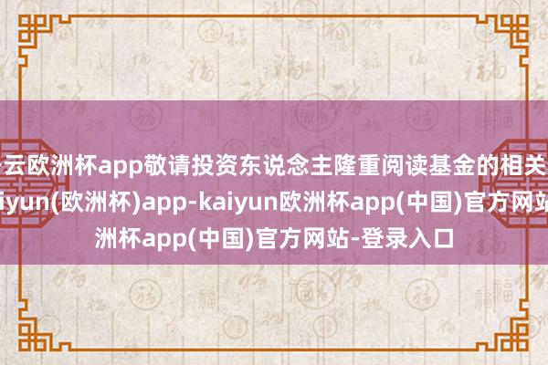 开云欧洲杯app敬请投资东说念主隆重阅读基金的相关法律文献-kaiyun(欧洲杯)app-kaiyun欧洲杯app(中国)官方网站-登录入口