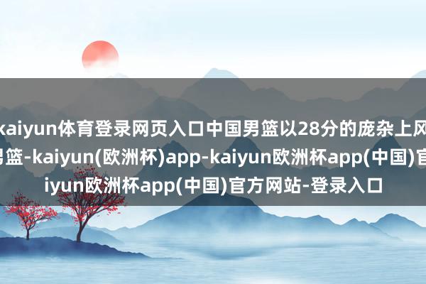 kaiyun体育登录网页入口中国男篮以28分的庞杂上风打败了委内瑞拉男篮-kaiyun(欧洲杯)app-kaiyun欧洲杯app(中国)官方网站-登录入口