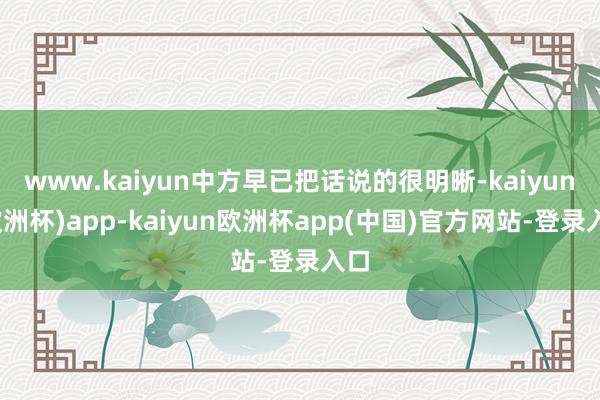 www.kaiyun中方早已把话说的很明晰-kaiyun(欧洲杯)app-kaiyun欧洲杯app(中国)官方网站-登录入口