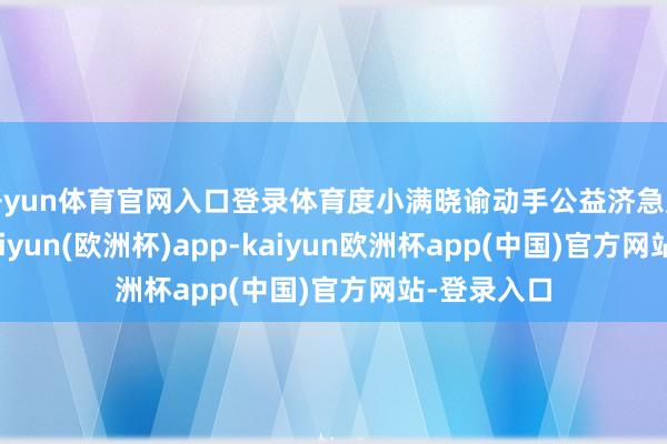 开yun体育官网入口登录体育度小满晓谕动手公益济急反应机制-kaiyun(欧洲杯)app-kaiyun欧洲杯app(中国)官方网站-登录入口