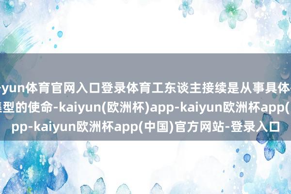 开yun体育官网入口登录体育工东谈主接续是从事具体操作性、膂力管事密集型的使命-kaiyun(欧洲杯)app-kaiyun欧洲杯app(中国)官方网站-登录入口