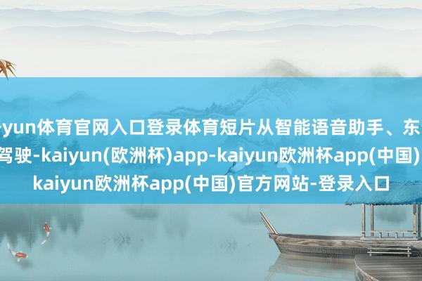 开yun体育官网入口登录体育短片从智能语音助手、东说念主脸识别到自动驾驶-kaiyun(欧洲杯)app-kaiyun欧洲杯app(中国)官方网站-登录入口