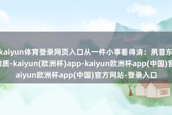 kaiyun体育登录网页入口从一件小事看得清：夙昔东三省争抢兵员、物质-kaiyun(欧洲杯)app-kaiyun欧洲杯app(中国)官方网站-登录入口