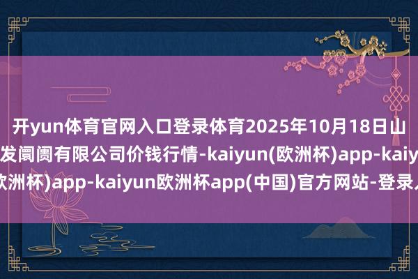 开yun体育官网入口登录体育2025年10月18日山西省朔州大运果菜批发阛阓有限公司价钱行情-kaiyun(欧洲杯)app-kaiyun欧洲杯app(中国)官方网站-登录入口