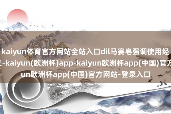 kaiyun体育官方网站全站入口dil马赛皂强调使用经过中的当然感受-kaiyun(欧洲杯)app-kaiyun欧洲杯app(中国)官方网站-登录入口