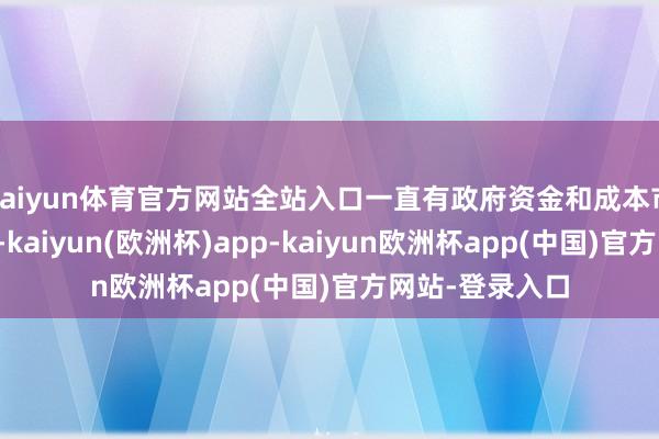 kaiyun体育官方网站全站入口一直有政府资金和成本市集资金的流入-kaiyun(欧洲杯)app-kaiyun欧洲杯app(中国)官方网站-登录入口