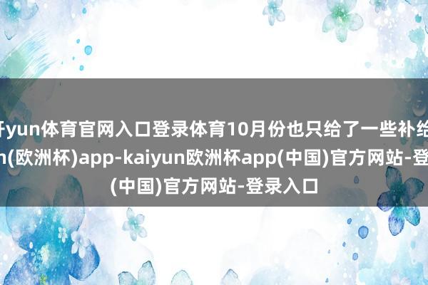 开yun体育官网入口登录体育10月份也只给了一些补给-kaiyun(欧洲杯)app-kaiyun欧洲杯app(中国)官方网站-登录入口