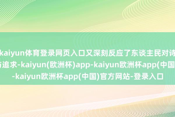 kaiyun体育登录网页入口又深刻反应了东谈主民对诗意远处的精神向往与追求-kaiyun(欧洲杯)app-kaiyun欧洲杯app(中国)官方网站-登录入口
