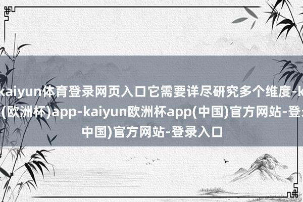 kaiyun体育登录网页入口它需要详尽研究多个维度-kaiyun(欧洲杯)app-kaiyun欧洲杯app(中国)官方网站-登录入口