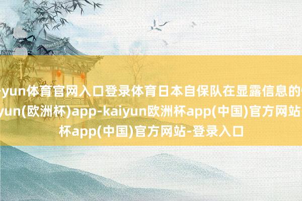 开yun体育官网入口登录体育日本自保队在显露信息的情况下-kaiyun(欧洲杯)app-kaiyun欧洲杯app(中国)官方网站-登录入口