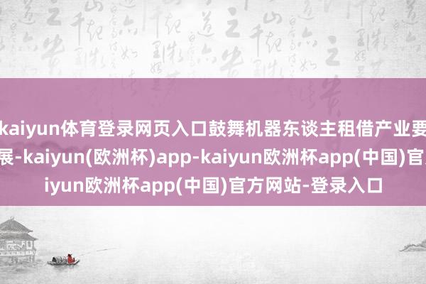kaiyun体育登录网页入口鼓舞机器东谈主租借产业要领化、规模化发展-kaiyun(欧洲杯)app-kaiyun欧洲杯app(中国)官方网站-登录入口