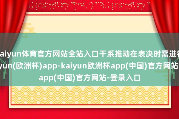 kaiyun体育官方网站全站入口干系推动在表决时需进行躲避-kaiyun(欧洲杯)app-kaiyun欧洲杯app(中国)官方网站-登录入口