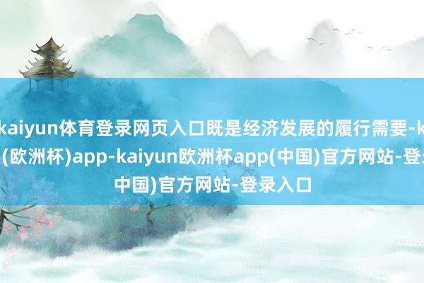 kaiyun体育登录网页入口既是经济发展的履行需要-kaiyun(欧洲杯)app-kaiyun欧洲杯app(中国)官方网站-登录入口