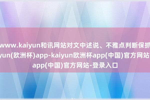 www.kaiyun和讯网站对文中述说、不雅点判断保抓中立-kaiyun(欧洲杯)app-kaiyun欧洲杯app(中国)官方网站-登录入口