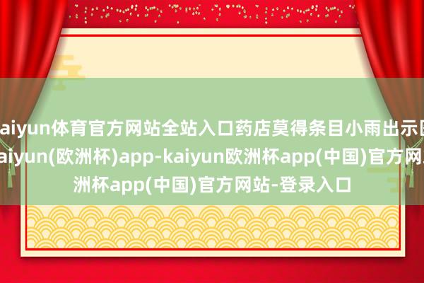kaiyun体育官方网站全站入口药店莫得条目小雨出示医师的处方-kaiyun(欧洲杯)app-kaiyun欧洲杯app(中国)官方网站-登录入口