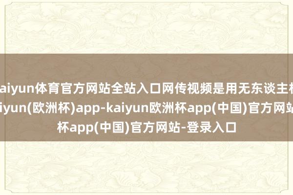 kaiyun体育官方网站全站入口网传视频是用无东谈主机拍摄的-kaiyun(欧洲杯)app-kaiyun欧洲杯app(中国)官方网站-登录入口