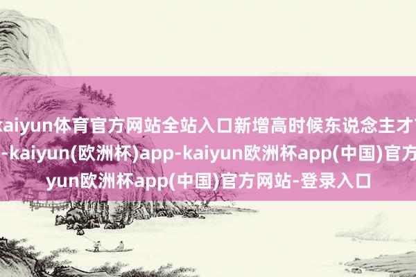 kaiyun体育官方网站全站入口新增高时候东说念主才73.5万东说念主-kaiyun(欧洲杯)app-kaiyun欧洲杯app(中国)官方网站-登录入口