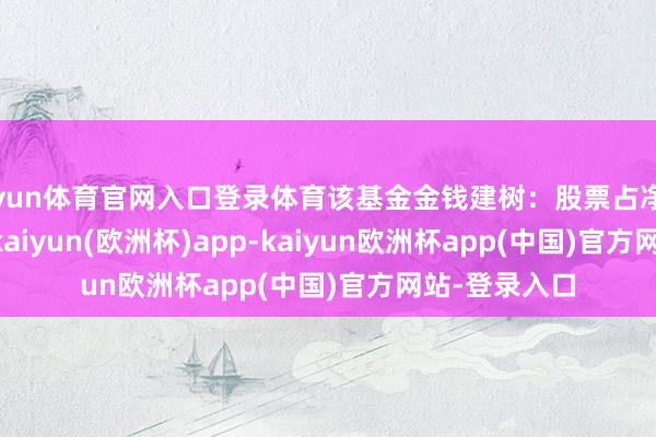 开yun体育官网入口登录体育该基金金钱建树：股票占净值比86.91%-kaiyun(欧洲杯)app-kaiyun欧洲杯app(中国)官方网站-登录入口