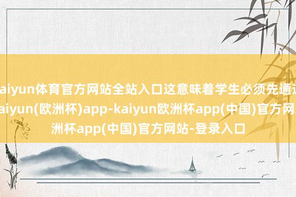 kaiyun体育官方网站全站入口这意味着学生必须先通过四级西宾-kaiyun(欧洲杯)app-kaiyun欧洲杯app(中国)官方网站-登录入口
