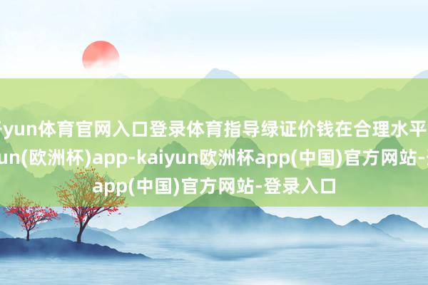 开yun体育官网入口登录体育指导绿证价钱在合理水平出手-kaiyun(欧洲杯)app-kaiyun欧洲杯app(中国)官方网站-登录入口