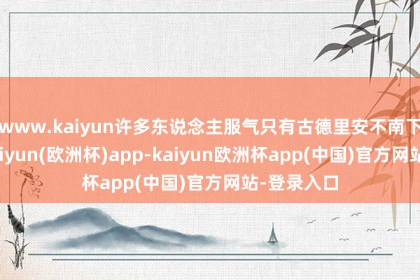 www.kaiyun许多东说念主服气只有古德里安不南下去基辅-kaiyun(欧洲杯)app-kaiyun欧洲杯app(中国)官方网站-登录入口