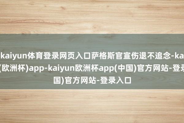 kaiyun体育登录网页入口萨格斯官宣伤退不追念-kaiyun(欧洲杯)app-kaiyun欧洲杯app(中国)官方网站-登录入口
