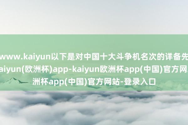 www.kaiyun以下是对中国十大斗争机名次的详备先容与分析-kaiyun(欧洲杯)app-kaiyun欧洲杯app(中国)官方网站-登录入口