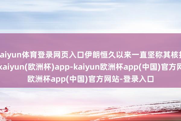 kaiyun体育登录网页入口伊朗恒久以来一直坚称其核打算是和平的-kaiyun(欧洲杯)app-kaiyun欧洲杯app(中国)官方网站-登录入口