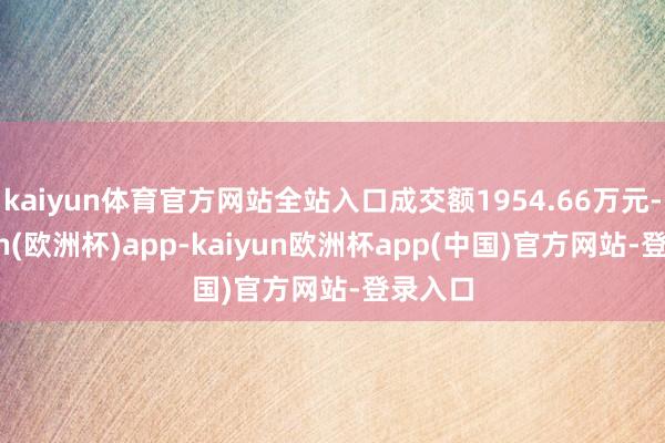 kaiyun体育官方网站全站入口成交额1954.66万元-kaiyun(欧洲杯)app-kaiyun欧洲杯app(中国)官方网站-登录入口