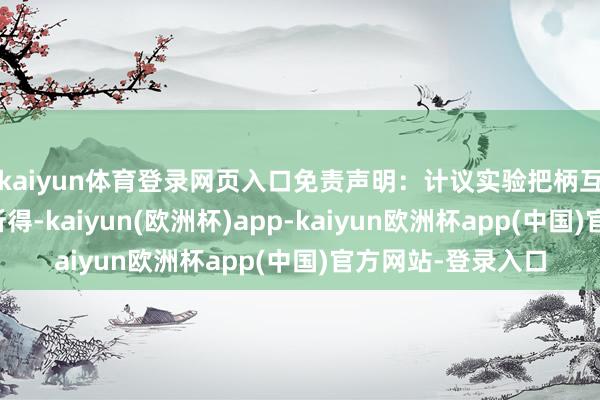 kaiyun体育登录网页入口免责声明:计议实验把柄互联网大数据分析所得-kaiyun(欧洲杯)app-kaiyun欧洲杯app(中国)官方网站-登录入口