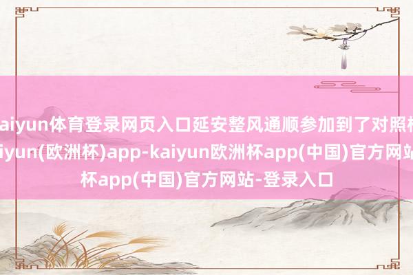 kaiyun体育登录网页入口延安整风通顺参加到了对照检验阶段-kaiyun(欧洲杯)app-kaiyun欧洲杯app(中国)官方网站-登录入口