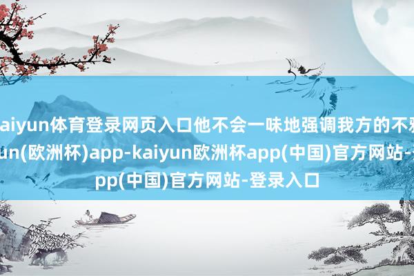kaiyun体育登录网页入口他不会一味地强调我方的不雅点-kaiyun(欧洲杯)app-kaiyun欧洲杯app(中国)官方网站-登录入口