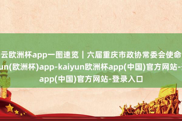开云欧洲杯app一图速览|六届重庆市政协常委会使命论说-kaiyun(欧洲杯)app-kaiyun欧洲杯app(中国)官方网站-登录入口