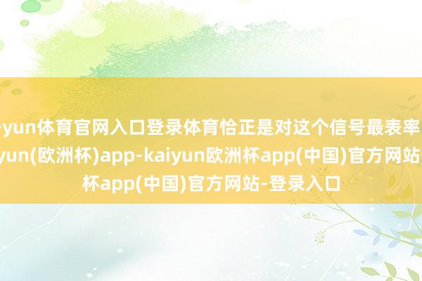 开yun体育官网入口登录体育恰正是对这个信号最表率的恢复-kaiyun(欧洲杯)app-kaiyun欧洲杯app(中国)官方网站-登录入口