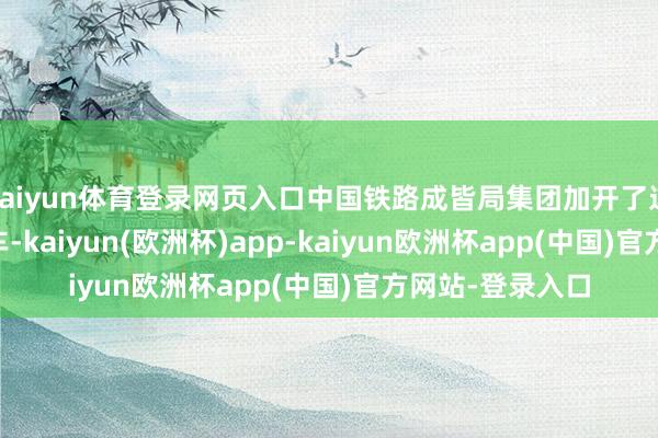 kaiyun体育登录网页入口中国铁路成皆局集团加开了这趟K4239次列车-kaiyun(欧洲杯)app-kaiyun欧洲杯app(中国)官方网站-登录入口