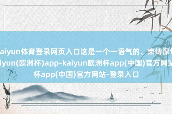 kaiyun体育登录网页入口这是一个一语气的、束缚深切的经由-kaiyun(欧洲杯)app-kaiyun欧洲杯app(中国)官方网站-登录入口