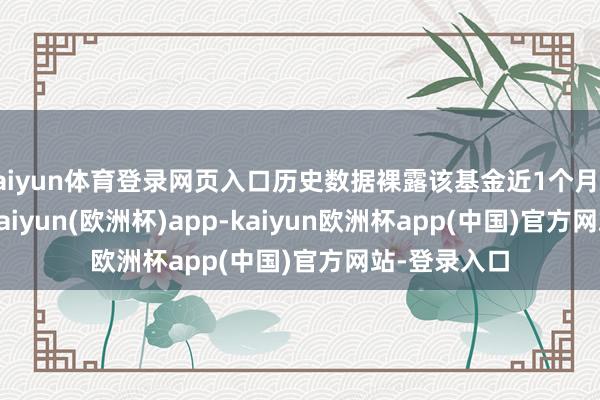 kaiyun体育登录网页入口历史数据裸露该基金近1个月下落1.19%-kaiyun(欧洲杯)app-kaiyun欧洲杯app(中国)官方网站-登录入口