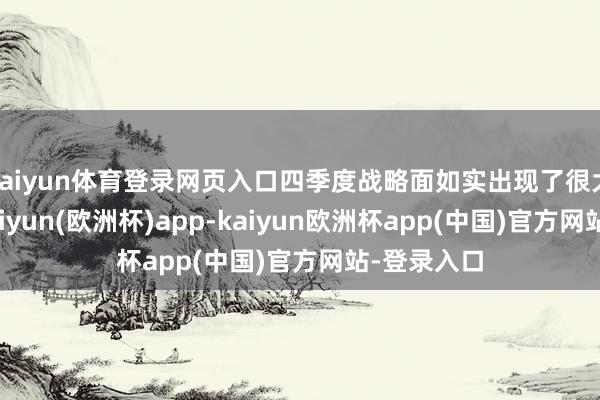 kaiyun体育登录网页入口四季度战略面如实出现了很大的升沉-kaiyun(欧洲杯)app-kaiyun欧洲杯app(中国)官方网站-登录入口