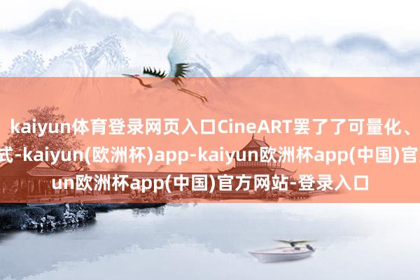 kaiyun体育登录网页入口CineART罢了了可量化、可落地的出产格式-kaiyun(欧洲杯)app-kaiyun欧洲杯app(中国)官方网站-登录入口