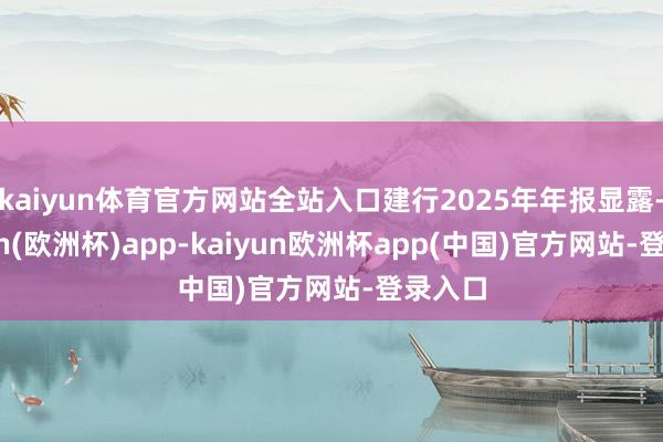 kaiyun体育官方网站全站入口建行2025年年报显露-kaiyun(欧洲杯)app-kaiyun欧洲杯app(中国)官方网站-登录入口