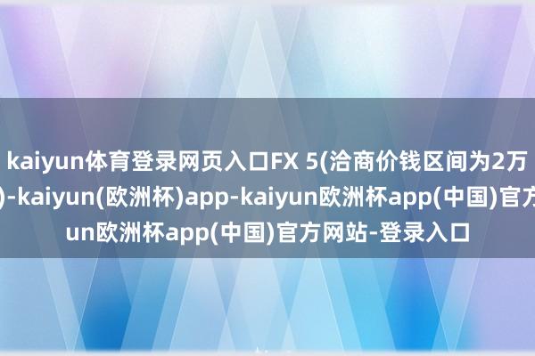 kaiyun体育登录网页入口FX 5(洽商价钱区间为2万至3万好意思元)-kaiyun(欧洲杯)app-kaiyun欧洲杯app(中国)官方网站-登录入口