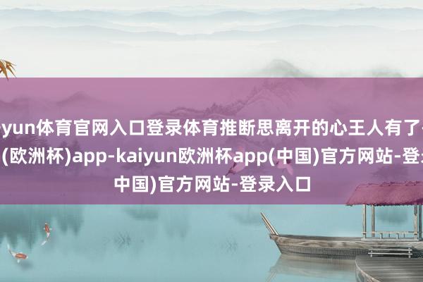开yun体育官网入口登录体育推断思离开的心王人有了-kaiyun(欧洲杯)app-kaiyun欧洲杯app(中国)官方网站-登录入口
