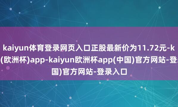 kaiyun体育登录网页入口正股最新价为11.72元-kaiyun(欧洲杯)app-kaiyun欧洲杯app(中国)官方网站-登录入口