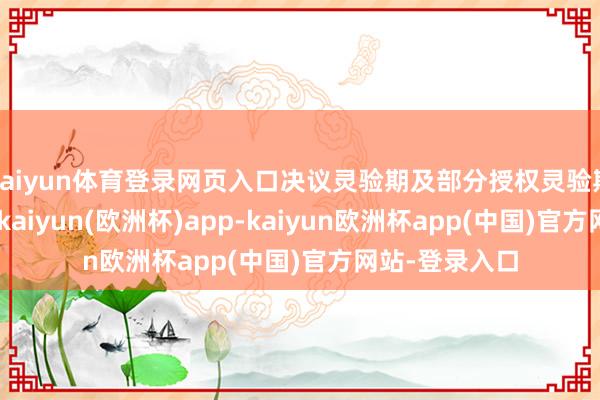 kaiyun体育登录网页入口决议灵验期及部分授权灵验期延伸12个月-kaiyun(欧洲杯)app-kaiyun欧洲杯app(中国)官方网站-登录入口